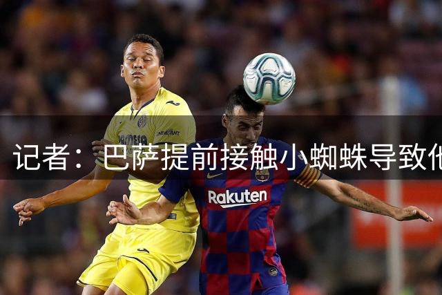 记者：巴萨提前接触小蜘蛛导致他表现下滑 他的经纪人是罪魁祸首